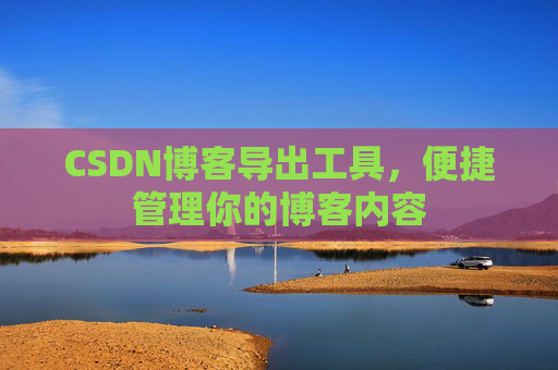CSDN博客导出工具，便捷管理你的博客内容